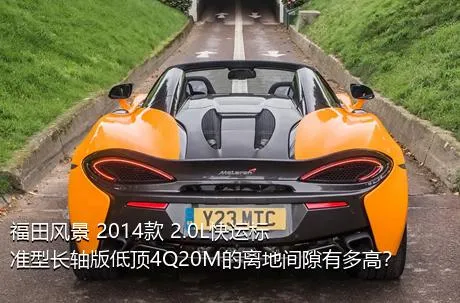 福田风景 2014款 2.0L快运标准型长轴版低顶4Q20M的离地间隙有多高？