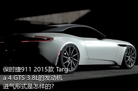 保时捷911 2015款 Targa 4 GTS 3.8L的发动机进气形式是怎样的？