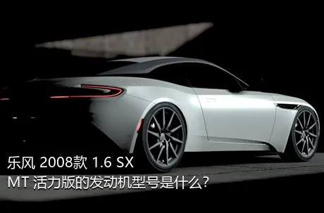 乐风 2008款 1.6 SX MT 活力版的发动机型号是什么？