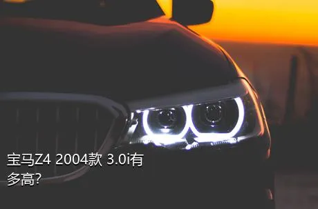 宝马Z4 2004款 3.0i有多高？