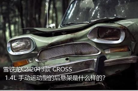 雪铁龙C2 2013款 CROSS 1.4L 手动运动型的后悬架是什么样的？