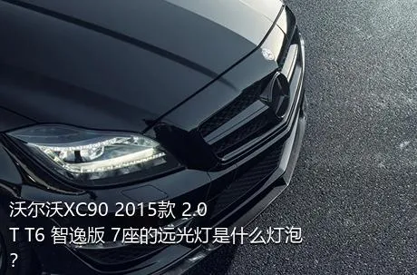 沃尔沃XC90 2015款 2.0T T6 智逸版 7座的远光灯是什么灯泡？