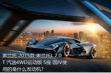 索兰托 2015款 索兰托L 2.0T 汽油4WD运动版 5座 国IV使用的是什么发动机？