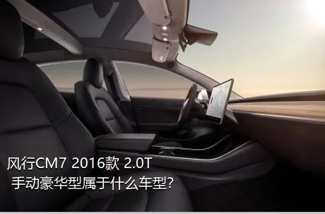 风行CM7 2016款 2.0T 手动豪华型属于什么车型？