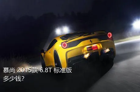 慕尚 2015款 6.8T 标准版多少钱？