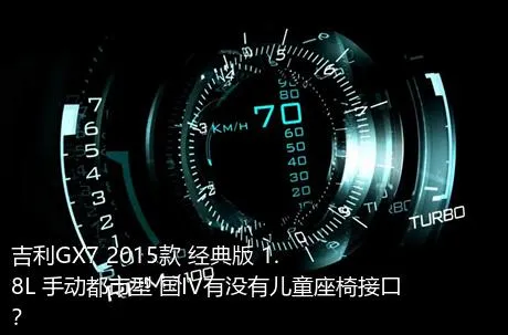 吉利GX7 2015款 经典版 1.8L 手动都市型 国IV有没有儿童座椅接口？