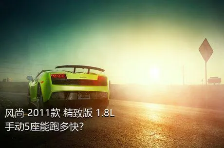 风尚 2011款 精致版 1.8L 手动5座能跑多快？