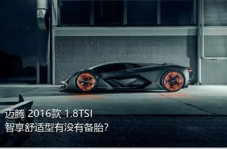 迈腾 2016款 1.8TSI 智享舒适型有没有备胎？