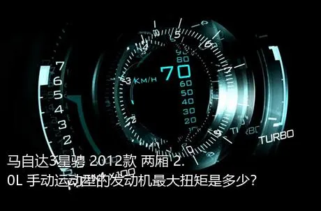 马自达3星骋 2012款 两厢 2.0L 手动运动型的发动机最大扭矩是多少？