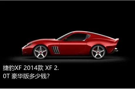 捷豹XF 2014款 XF 2.0T 豪华版多少钱？