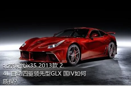 北京现代ix35 2013款 2.4L 自动四驱领先型GLX 国IV如何质保？