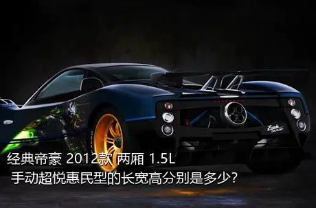 经典帝豪 2012款 两厢 1.5L 手动超悦惠民型的长宽高分别是多少？