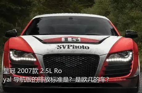 皇冠 2007款 2.5L Royal 导航版的排放标准是？是欧几的车？