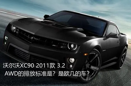 沃尔沃XC90 2011款 3.2 AWD的排放标准是？是欧几的车？