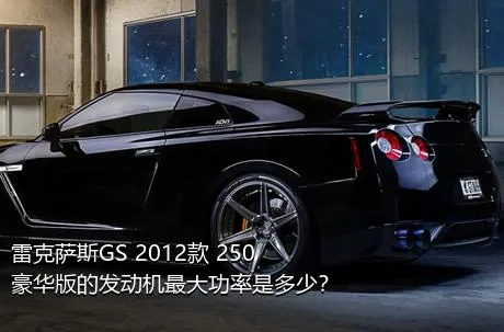 雷克萨斯GS 2012款 250 豪华版的发动机最大功率是多少？