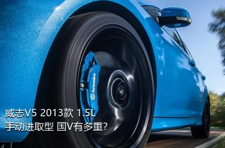 威志V5 2013款 1.5L 手动进取型 国V有多重？