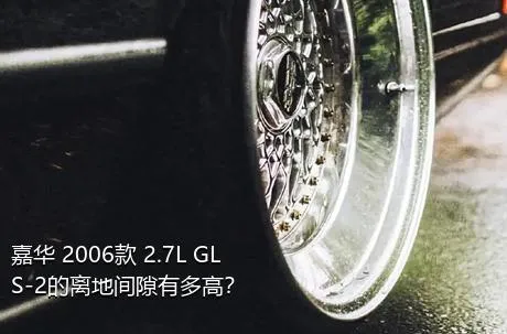 嘉华 2006款 2.7L GLS-2的离地间隙有多高？