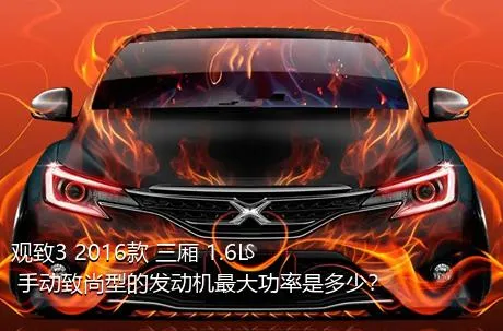 观致3 2016款 三厢 1.6L 手动致尚型的发动机最大功率是多少？