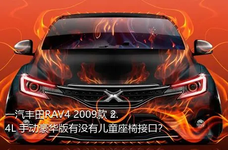 一汽丰田RAV4 2009款 2.4L 手动豪华版有没有儿童座椅接口？