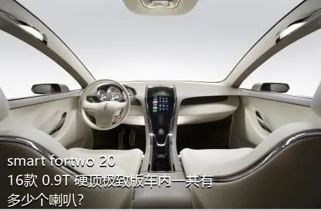 smart fortwo 2016款 0.9T 硬顶极致版车内一共有多少个喇叭？