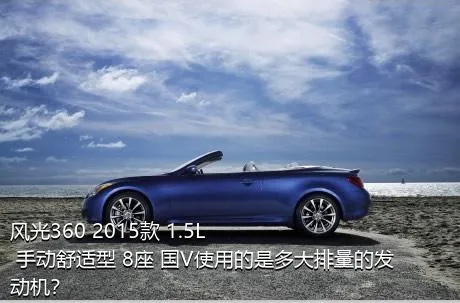 风光360 2015款 1.5L 手动舒适型 8座 国V使用的是多大排量的发动机？