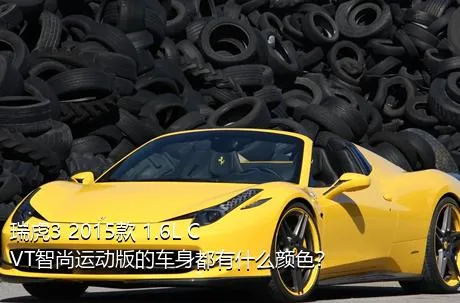 瑞虎3 2015款 1.6L CVT智尚运动版的车身都有什么颜色？