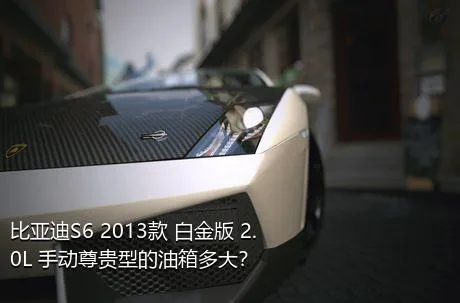 比亚迪S6 2013款 白金版 2.0L 手动尊贵型的油箱多大？