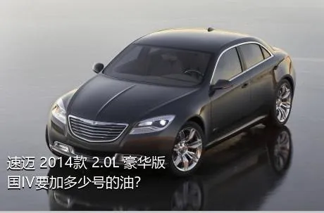 速迈 2014款 2.0L 豪华版 国IV要加多少号的油？