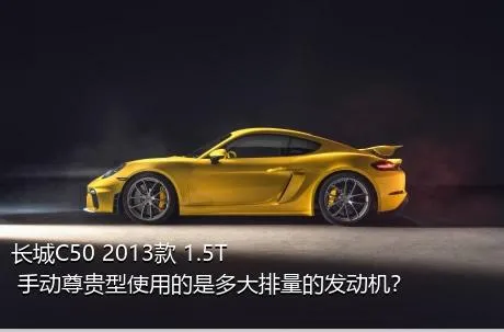 长城C50 2013款 1.5T 手动尊贵型使用的是多大排量的发动机？