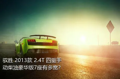 驭胜 2013款 2.4T 四驱手动柴油豪华版7座有多宽？