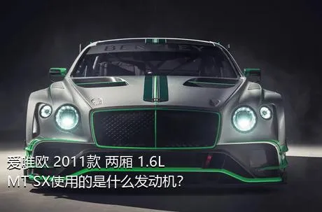 爱唯欧 2011款 两厢 1.6L MT SX使用的是什么发动机？