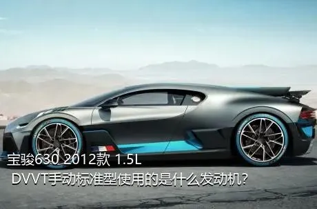 宝骏630 2012款 1.5L DVVT手动标准型使用的是什么发动机？