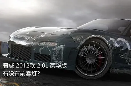 君威 2012款 2.0L 豪华版有没有前雾灯？