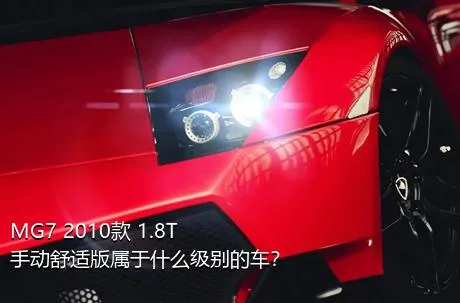 MG7 2010款 1.8T 手动舒适版属于什么级别的车？