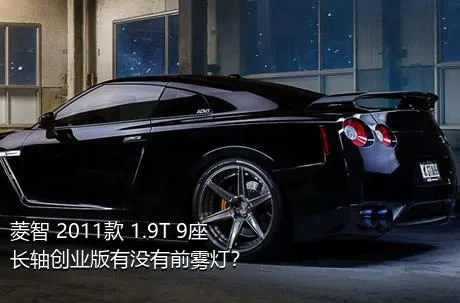 菱智 2011款 1.9T 9座长轴创业版有没有前雾灯？