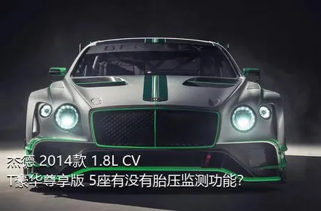 杰德 2014款 1.8L CVT豪华尊享版 5座有没有胎压监测功能？