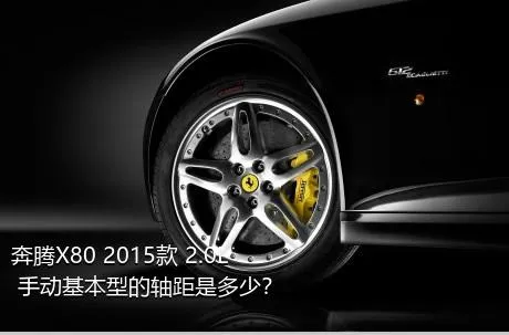 奔腾X80 2015款 2.0L 手动基本型的轴距是多少？