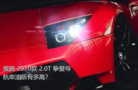 爱腾 2010款 2.0T 挚爱导航柴油版有多高？