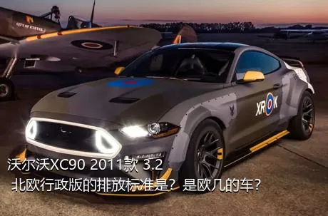 沃尔沃XC90 2011款 3.2 北欧行政版的排放标准是？是欧几的车？