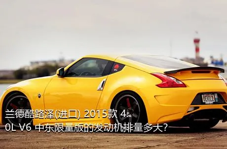 兰德酷路泽(进口) 2015款 4.0L V6 中东限量版的发动机排量多大？