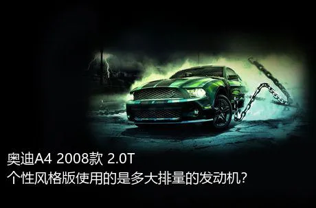 奥迪A4 2008款 2.0T 个性风格版使用的是多大排量的发动机？