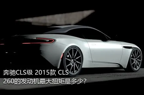 奔驰CLS级 2015款 CLS 260的发动机最大扭矩是多少？