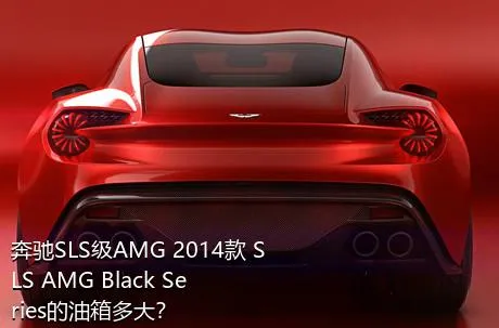 奔驰SLS级AMG 2014款 SLS AMG Black Series的油箱多大？