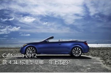 California 2012款 4.3L 标准型是哪一年上市的？