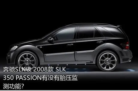 奔驰SLK级 2008款 SLK 350 PASSION有没有胎压监测功能？