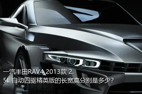 一汽丰田RAV4 2013款 2.5L 自动四驱精英版的长宽高分别是多少？