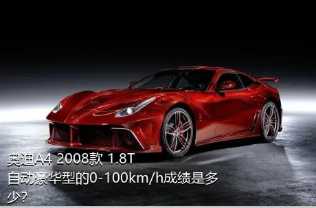 奥迪A4 2008款 1.8T 自动豪华型的0-100km/h成绩是多少？