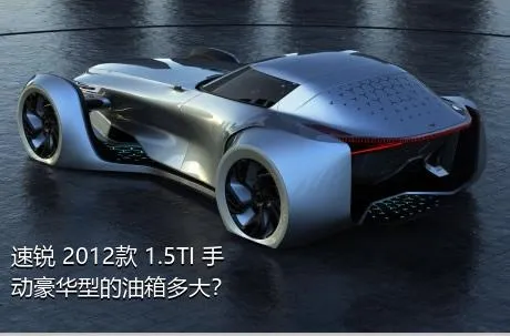 速锐 2012款 1.5TI 手动豪华型的油箱多大？