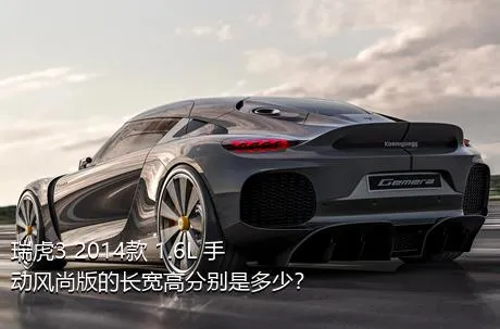 瑞虎3 2014款 1.6L 手动风尚版的长宽高分别是多少？