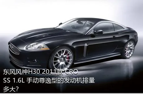 东风风神H30 2011款 CROSS 1.6L 手动尊逸型的发动机排量多大？